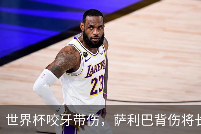 世界杯咬牙带伤，萨利巴背伤将长期缺阵