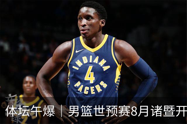 体坛午爆｜男篮世预赛8月诸暨开打，宋昕澔成为今年CBA状元秀