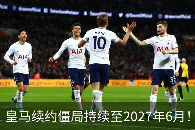 皇马续约僵局持续至2027年6月！阿森纳砸队史第一高薪等接盘