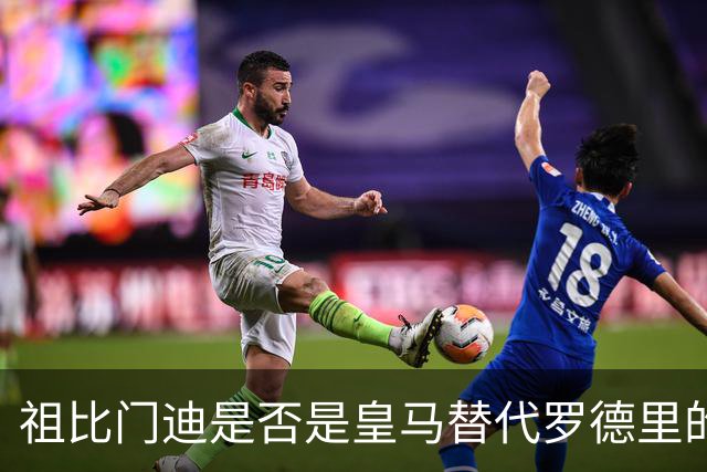 祖比门迪是否是皇马替代罗德里的真正选择？