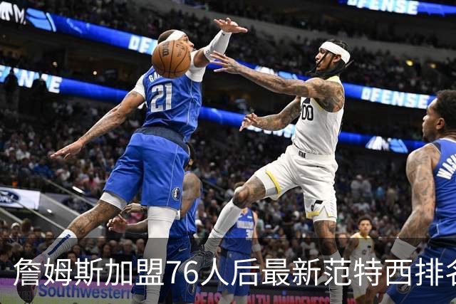 詹姆斯加盟76人后最新范特西排名：文班亚马登顶 约基奇东契奇紧随