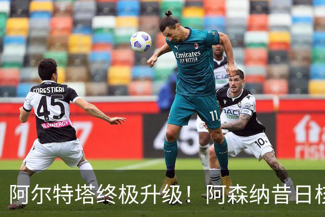 阿尔特塔终极升级！阿森纳昔日核心彻底被弃，1.5 亿超巨完美替代