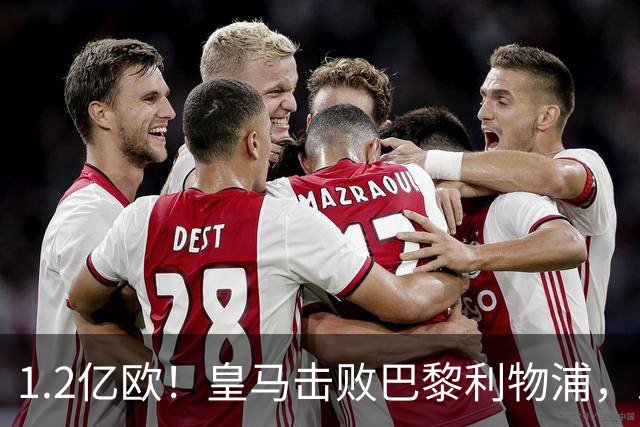 1.2亿欧！皇马击败巴黎利物浦，即将签下19岁莱比锡边锋