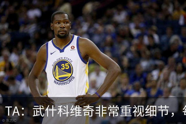 TA：武什科维奇非常重视细节，每场比赛之前都与分析师联系